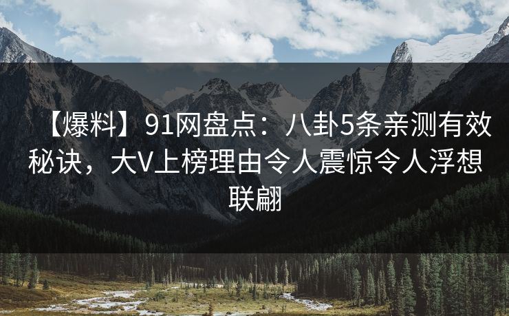 【爆料】91网盘点：八卦5条亲测有效秘诀，大V上榜理由令人震惊令人浮想联翩