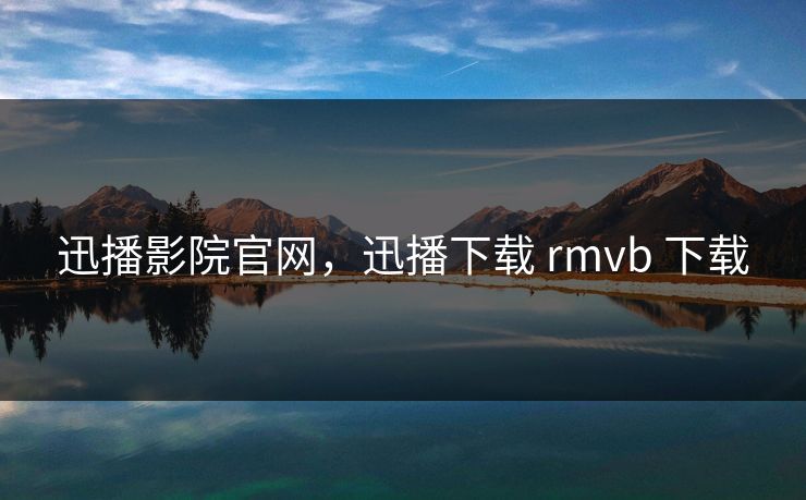 迅播影院官网，迅播下载 rmvb 下载