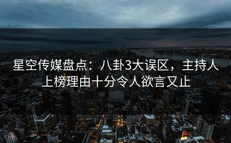 星空传媒盘点：八卦3大误区，主持人上榜理由十分令人欲言又止